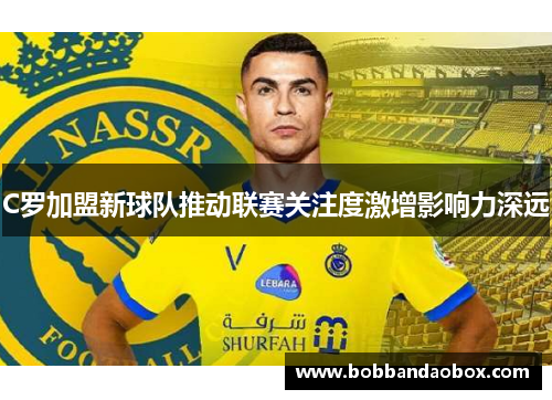 C罗加盟新球队推动联赛关注度激增影响力深远