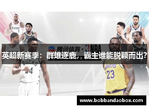 英超新赛季：群雄逐鹿，霸主谁能脱颖而出？