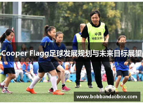 Cooper Flagg足球发展规划与未来目标展望