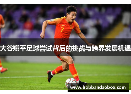 大谷翔平足球尝试背后的挑战与跨界发展机遇