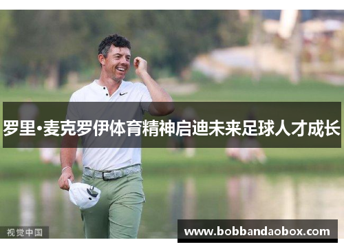 罗里·麦克罗伊体育精神启迪未来足球人才成长