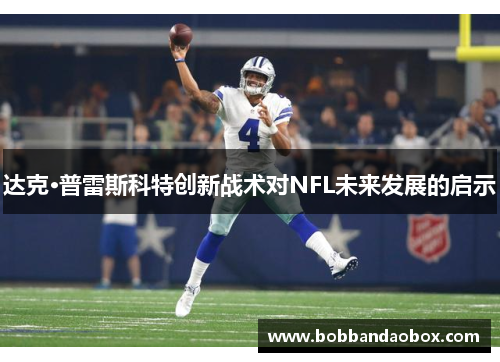达克·普雷斯科特创新战术对NFL未来发展的启示