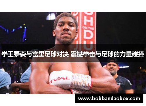 拳王泰森与富里足球对决 震撼拳击与足球的力量碰撞